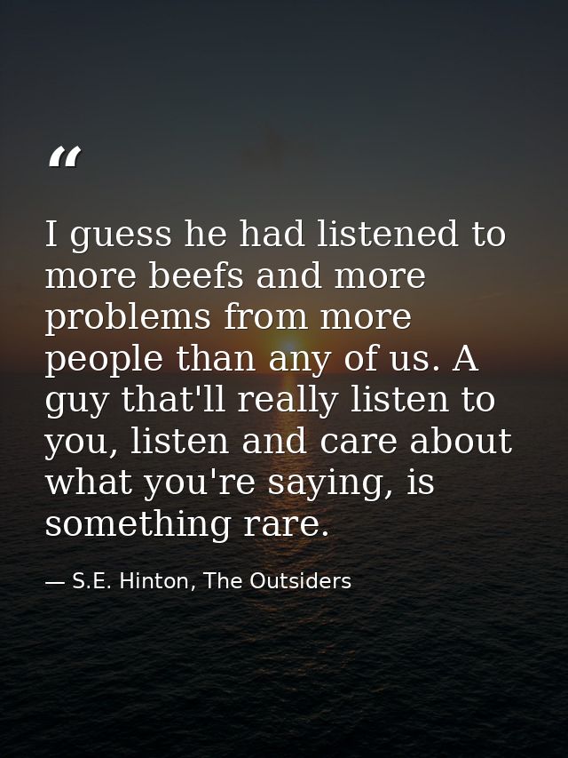 I guess he had listened to more beefs and more problems from more people than any of us. A guy that'll really listen to  — S.E. Hinton, The Outsiders