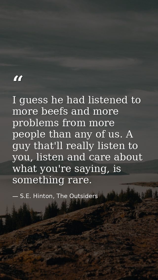 I guess he had listened to more beefs and more problems from more people than any of us. A guy that'll really listen to  — S.E. Hinton, The Outsiders