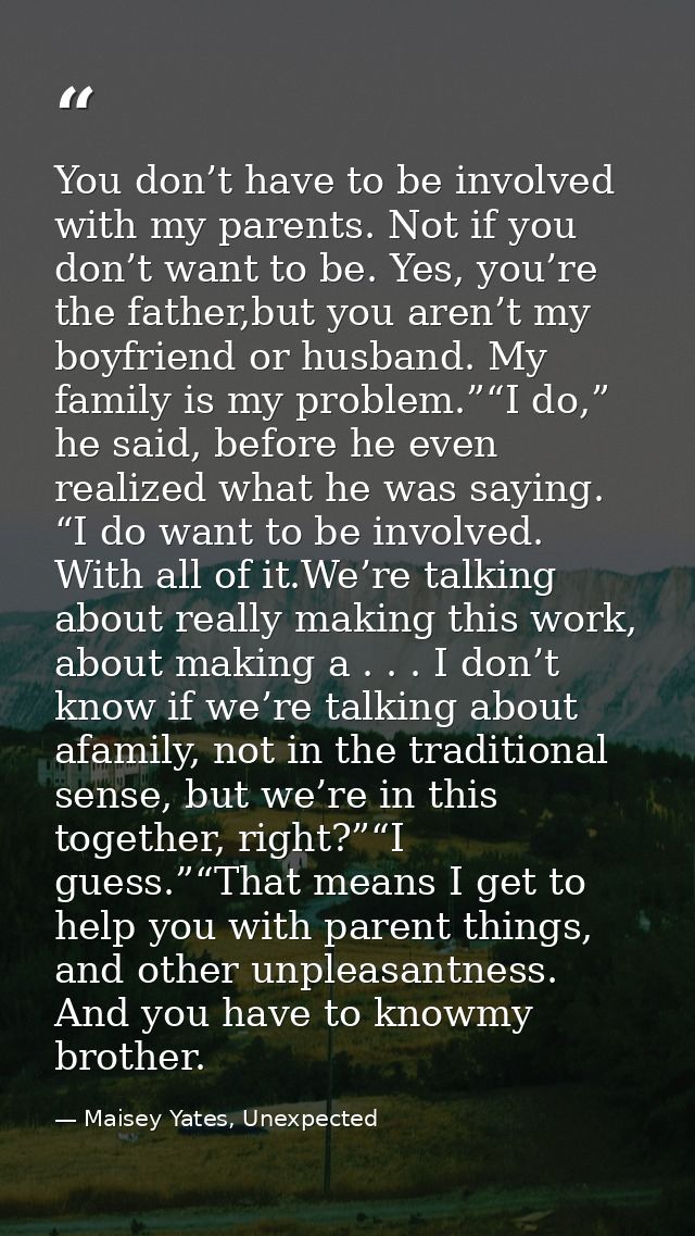 You don’t have to be involved with my parents. Not if you don’t want to be. Yes, you’re the father,but you aren’t my boy — Maisey Yates, Unexpected
