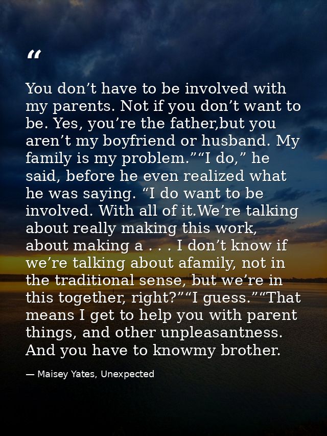 You don’t have to be involved with my parents. Not if you don’t want to be. Yes, you’re the father,but you aren’t my boy — Maisey Yates, Unexpected