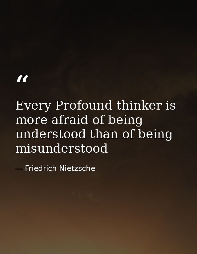 Every Profound thinker is more afraid of being understood than of being misunderstood — Friedrich Nietzsche