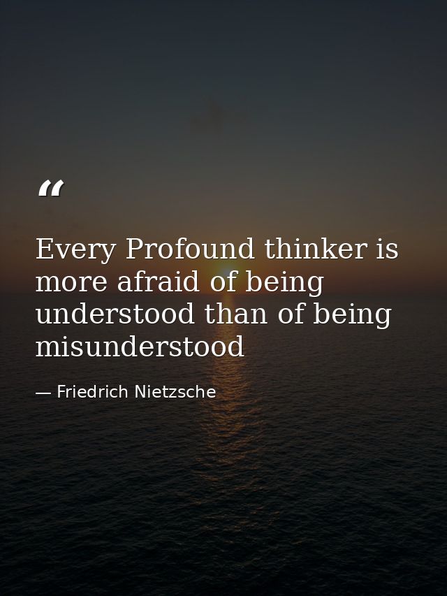 Every Profound thinker is more afraid of being understood than of being misunderstood — Friedrich Nietzsche
