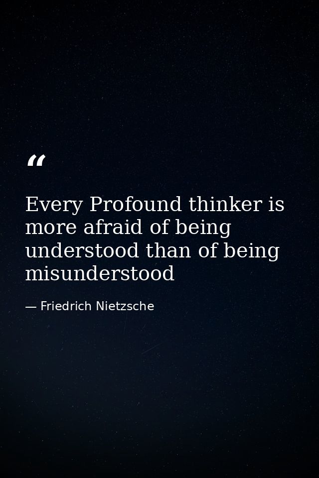 Every Profound thinker is more afraid of being understood than of being misunderstood — Friedrich Nietzsche