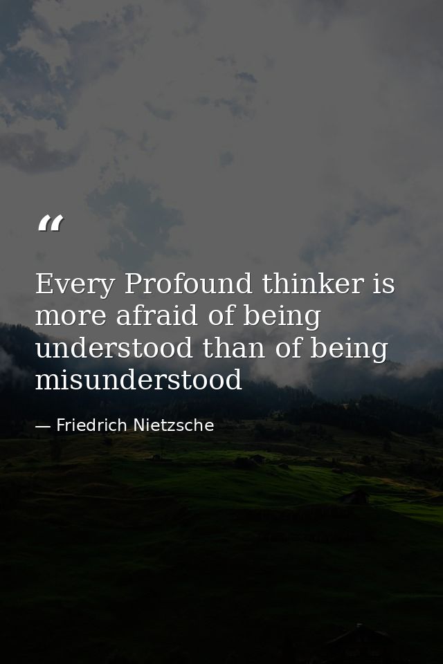 Every Profound thinker is more afraid of being understood than of being misunderstood — Friedrich Nietzsche