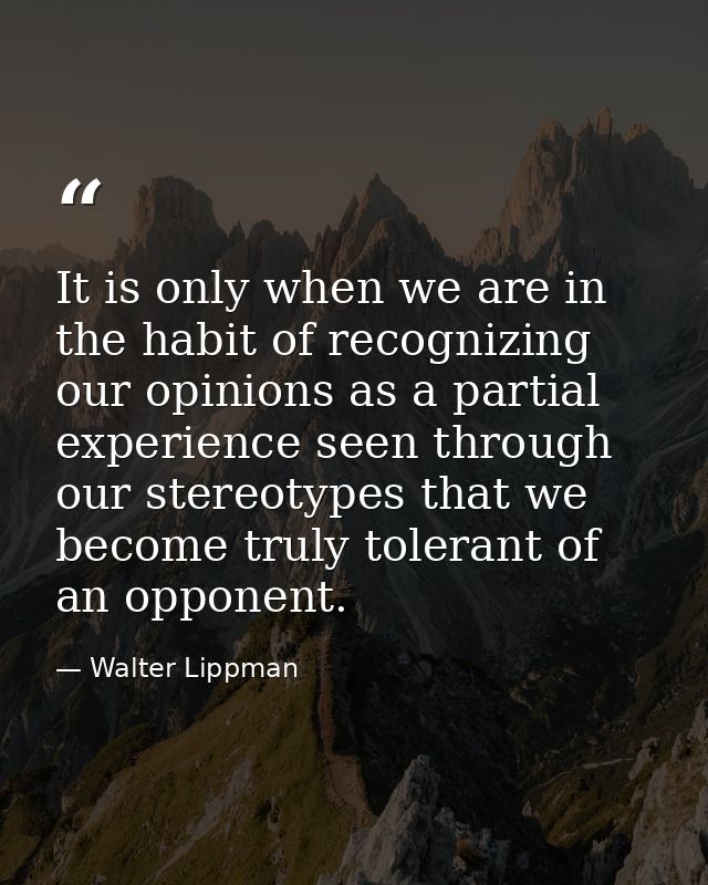 It is only when we are in the habit of recognizing our opinions as a partial experience seen through our stereotypes tha — Walter Lippman