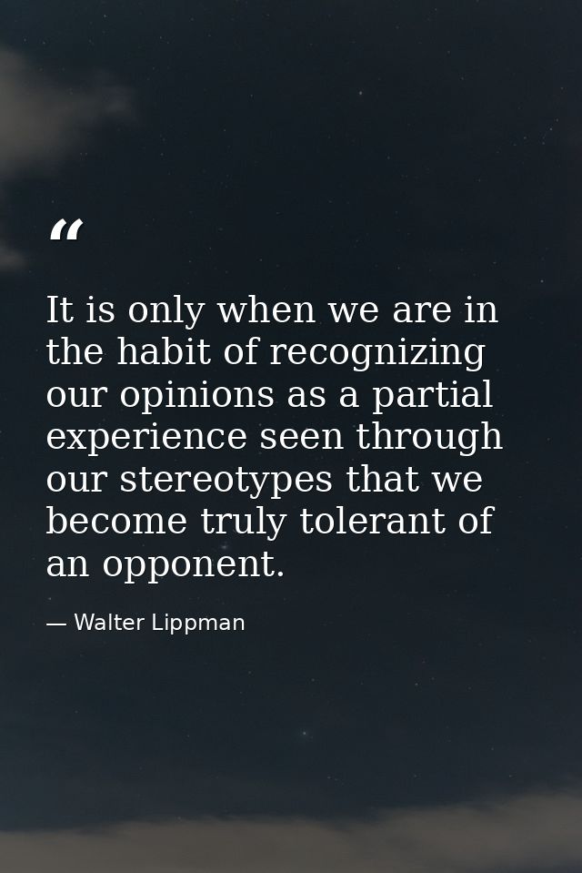 It is only when we are in the habit of recognizing our opinions as a partial experience seen through our stereotypes tha — Walter Lippman