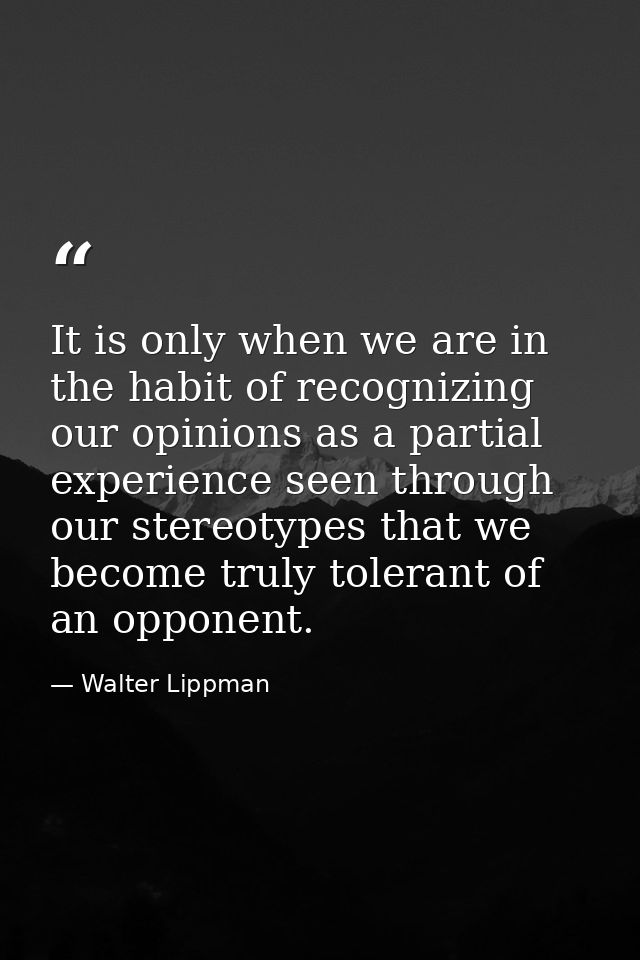 It is only when we are in the habit of recognizing our opinions as a partial experience seen through our stereotypes tha — Walter Lippman