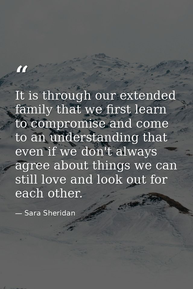 It is through our extended family that we first learn to compromise and come to an understanding that even if we don't a — Sara Sheridan