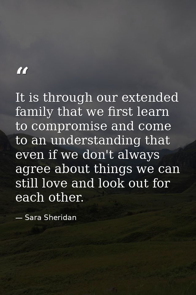 It is through our extended family that we first learn to compromise and come to an understanding that even if we don't a — Sara Sheridan