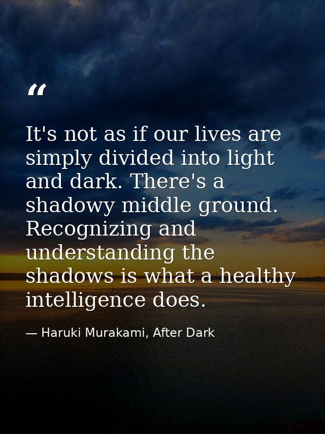 It's not as if our lives are simply divided into light and dark. There's a shadowy middle ground. Recognizing and unders — Haruki Murakami, After Dark