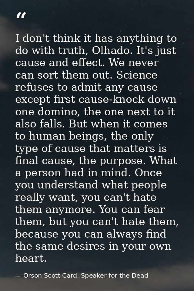 I don't think it has anything to do with truth, Olhado. It's just cause and effect. We never can sort them out. Science  — Orson Scott Card, Speaker for the Dead