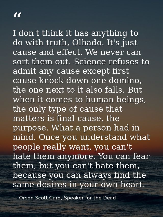 I don't think it has anything to do with truth, Olhado. It's just cause and effect. We never can sort them out. Science  — Orson Scott Card, Speaker for the Dead