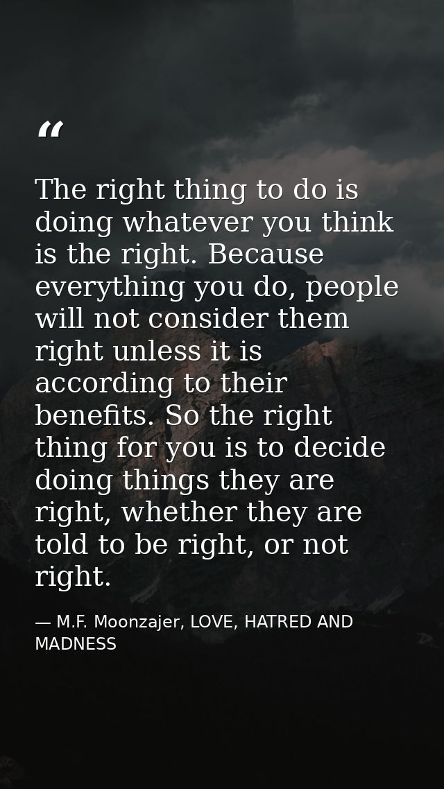 The right thing to do is doing whatever you think is the right. Because everything you do, people will not consider them — M.F. Moonzajer, LOVE, HATRED AND MADNESS