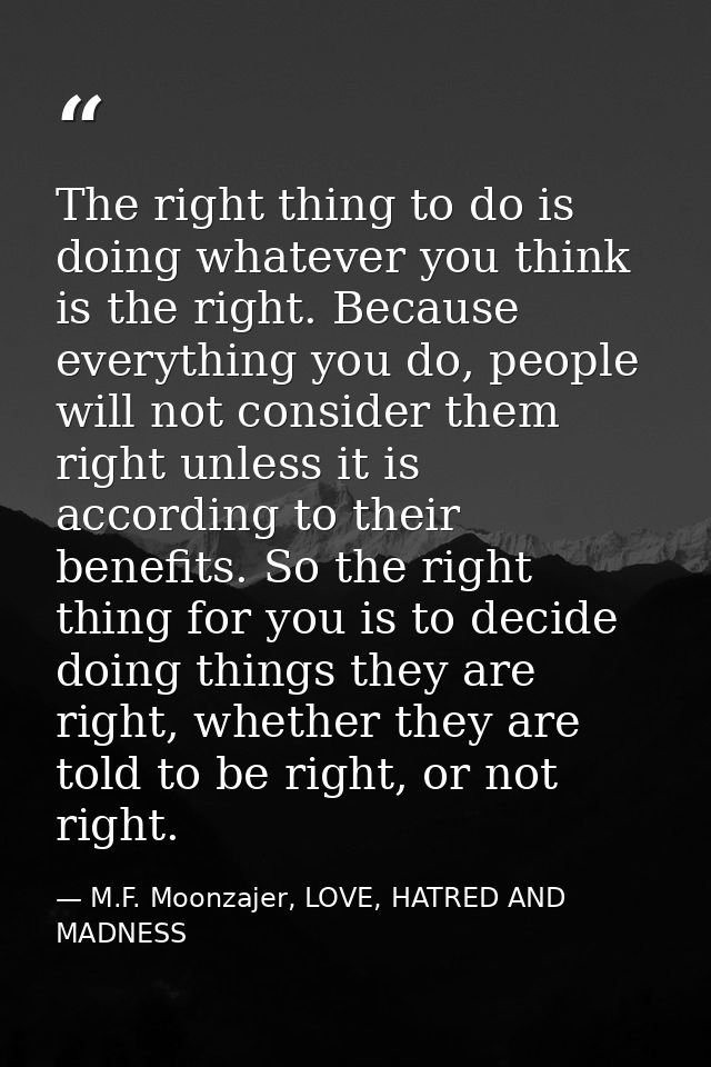 The right thing to do is doing whatever you think is the right. Because everything you do, people will not consider them — M.F. Moonzajer, LOVE, HATRED AND MADNESS