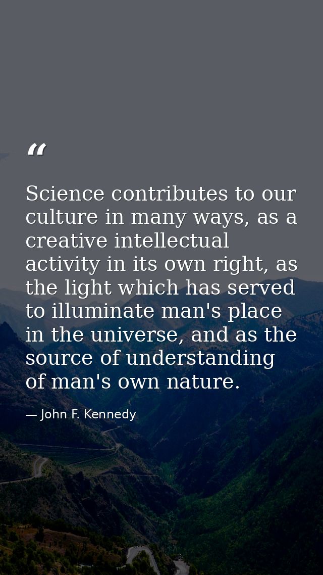 Science contributes to our culture in many ways, as a creative intellectual activity in its own right, as the light whic — John F. Kennedy