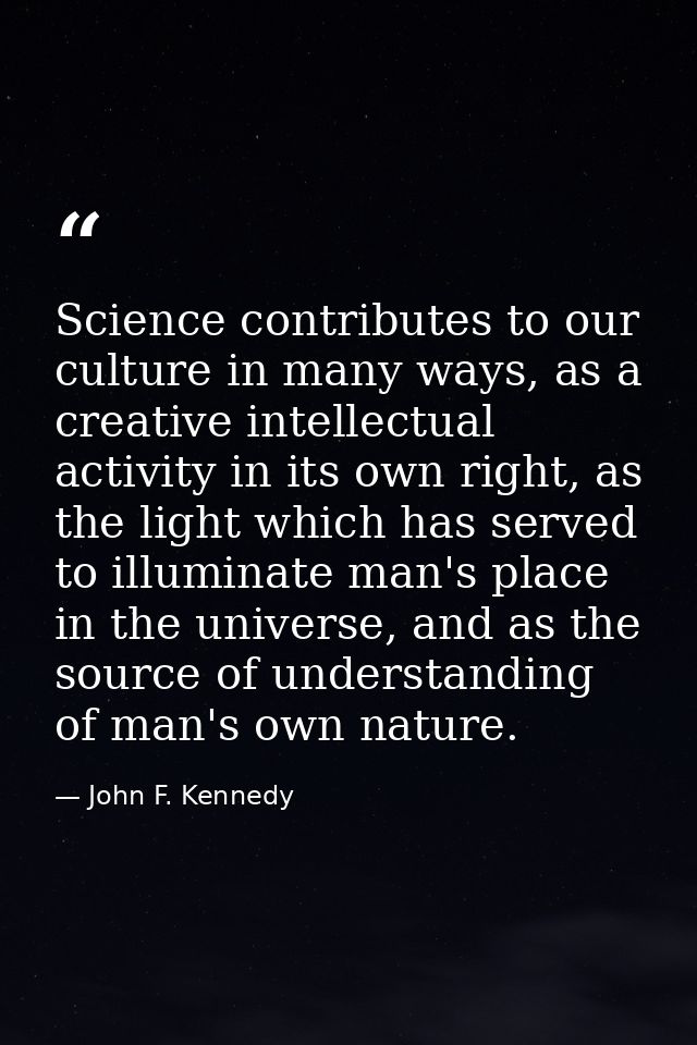 Science contributes to our culture in many ways, as a creative intellectual activity in its own right, as the light whic — John F. Kennedy