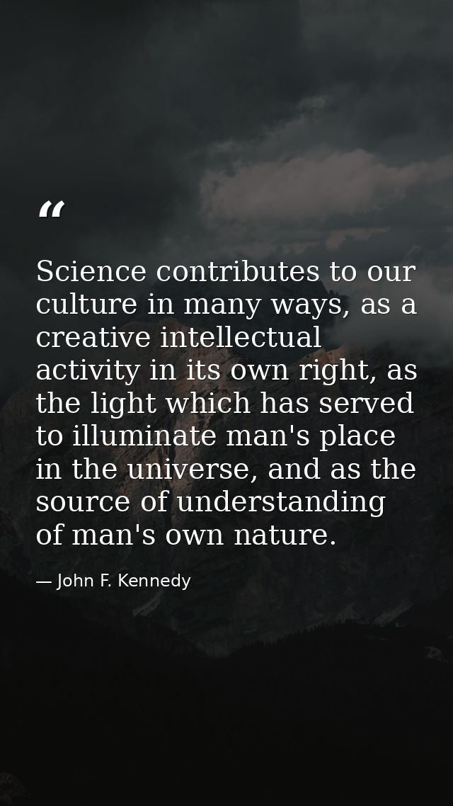 Science contributes to our culture in many ways, as a creative intellectual activity in its own right, as the light whic — John F. Kennedy