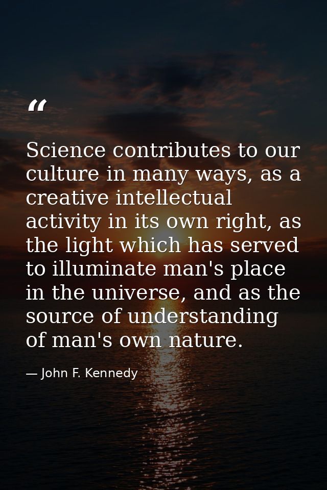 Science contributes to our culture in many ways, as a creative intellectual activity in its own right, as the light whic — John F. Kennedy