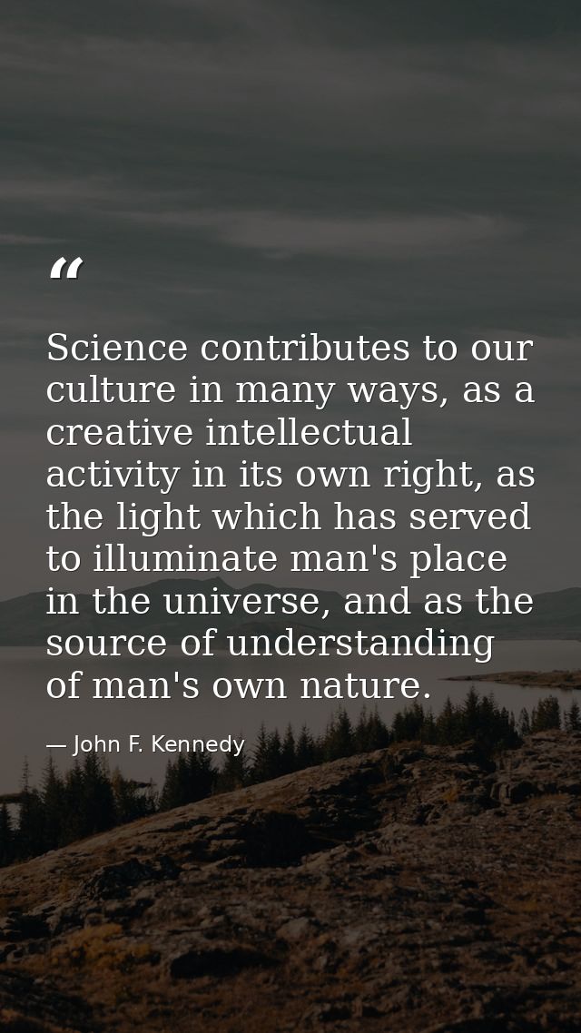Science contributes to our culture in many ways, as a creative intellectual activity in its own right, as the light whic — John F. Kennedy