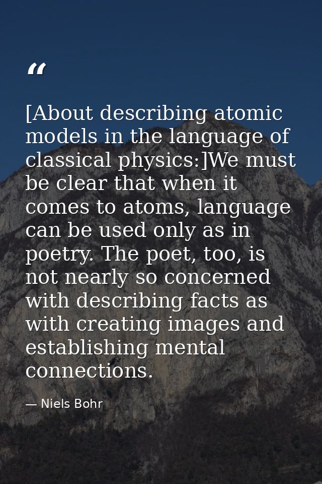 [About describing atomic models in the language of classical physics:]We must be clear that when it comes to atoms, lang — Niels Bohr