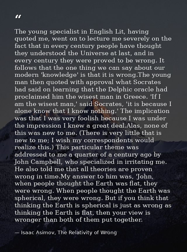 The young specialist in English Lit, having quoted me, went on to lecture me severely on the fact that in every century  — Isaac Asimov, The Relativity of Wrong