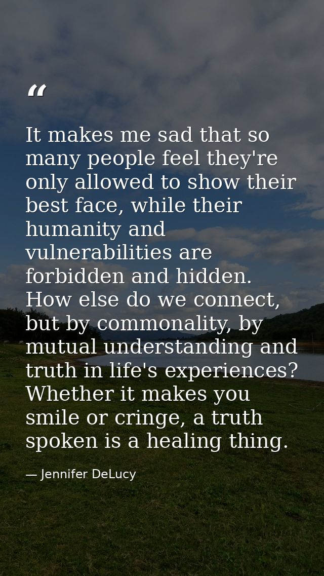 It makes me sad that so many people feel they're only allowed to show their best face, while their humanity and vulnerab — Jennifer DeLucy