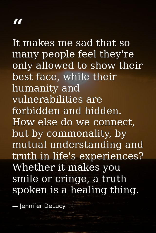 It makes me sad that so many people feel they're only allowed to show their best face, while their humanity and vulnerab — Jennifer DeLucy