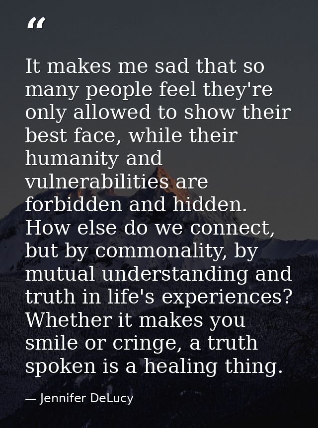 It makes me sad that so many people feel they're only allowed to show their best face, while their humanity and vulnerab — Jennifer DeLucy