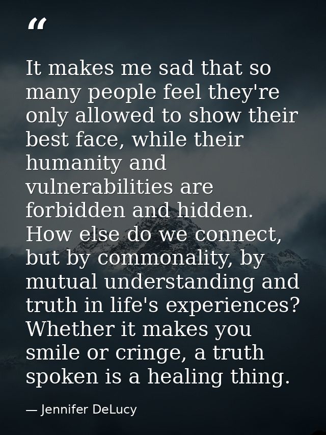 It makes me sad that so many people feel they're only allowed to show their best face, while their humanity and vulnerab — Jennifer DeLucy