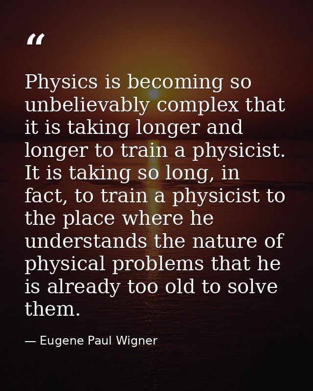 Physics is becoming so unbelievably complex that it is taking longer and longer to train a physicist. It is taking so lo — Eugene Paul Wigner