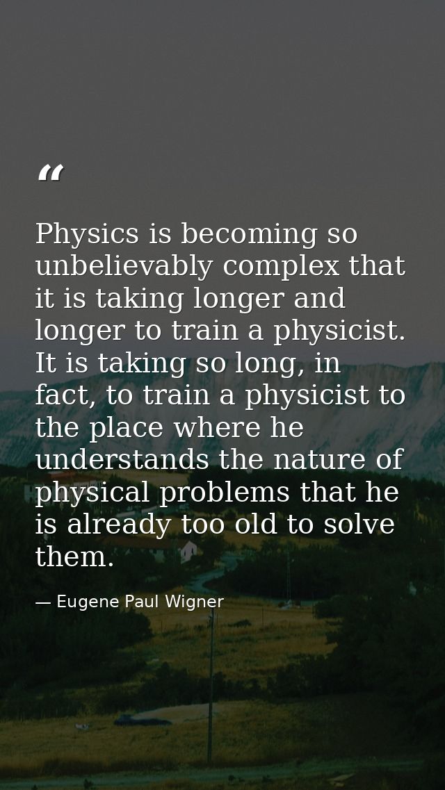 Physics is becoming so unbelievably complex that it is taking longer and longer to train a physicist. It is taking so lo — Eugene Paul Wigner