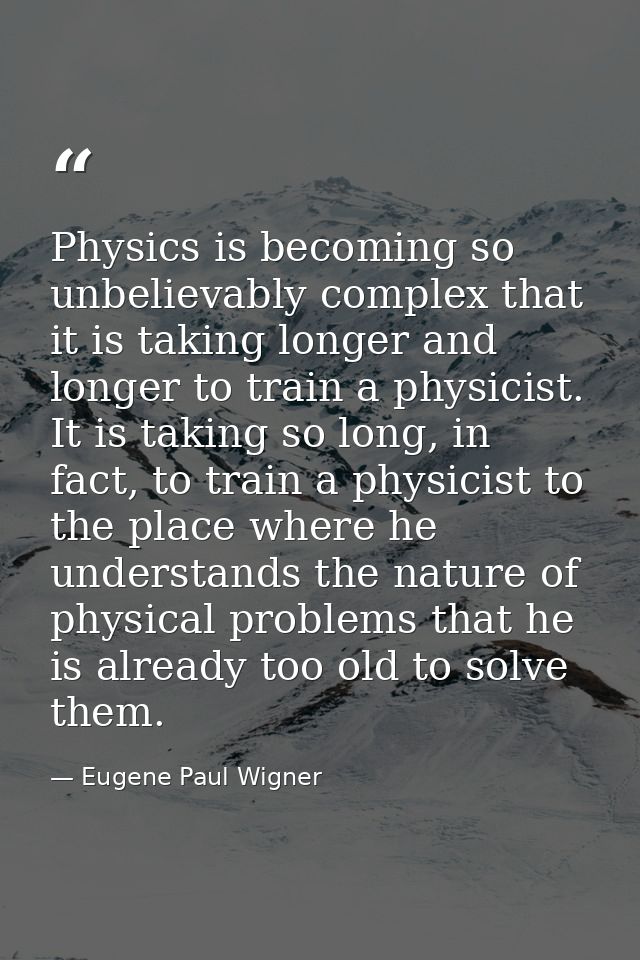 Physics is becoming so unbelievably complex that it is taking longer and longer to train a physicist. It is taking so lo — Eugene Paul Wigner