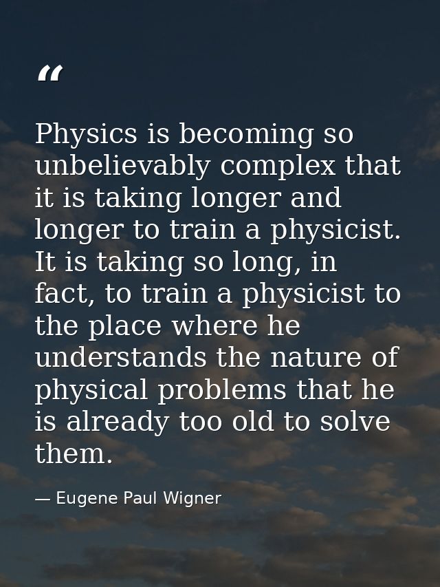Physics is becoming so unbelievably complex that it is taking longer and longer to train a physicist. It is taking so lo — Eugene Paul Wigner