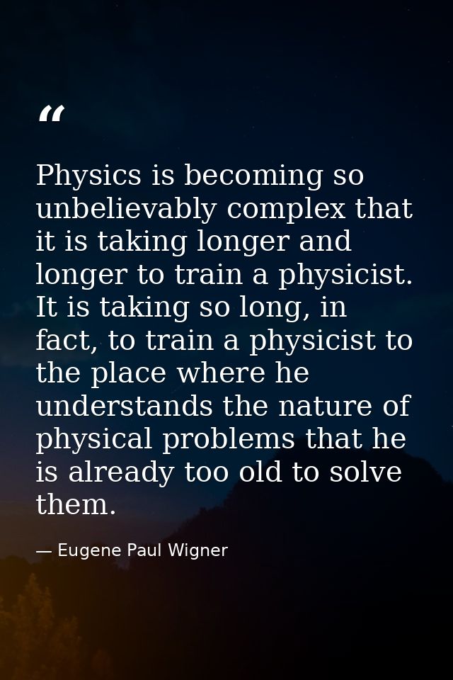 Physics is becoming so unbelievably complex that it is taking longer and longer to train a physicist. It is taking so lo — Eugene Paul Wigner