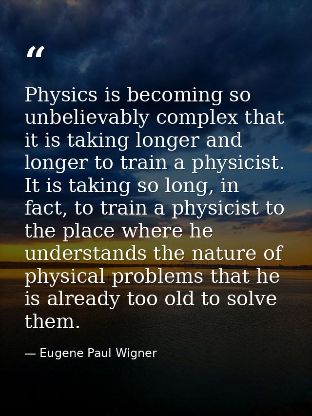 Physics is becoming so unbelievably complex that it is taking longer and longer to train a physicist. It is taking so lo — Eugene Paul Wigner
