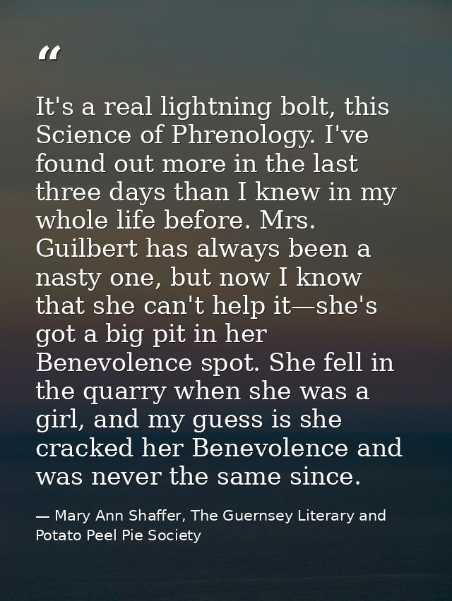 It's a real lightning bolt, this Science of Phrenology. I've found out more in the last three days than I knew in my who — Mary Ann Shaffer, The Guernsey Literary and Potato Peel Pie Society