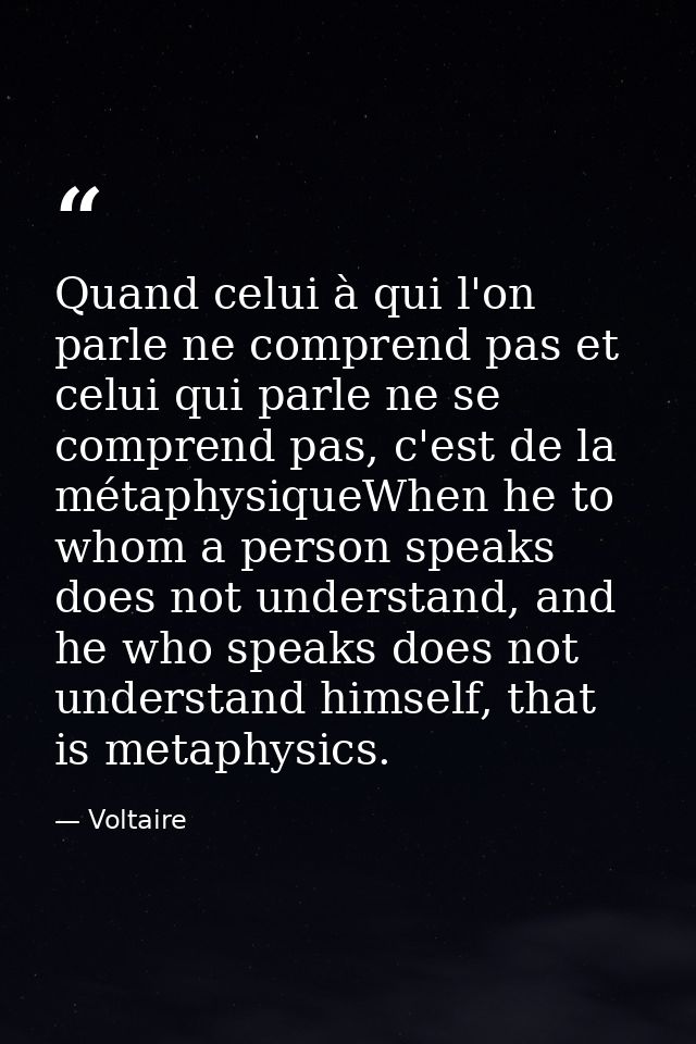 Quand celui à qui l'on parle ne comprend pas et celui qui parle ne se comprend pas, c'est de la métaphysiqueWhen he to w — Voltaire