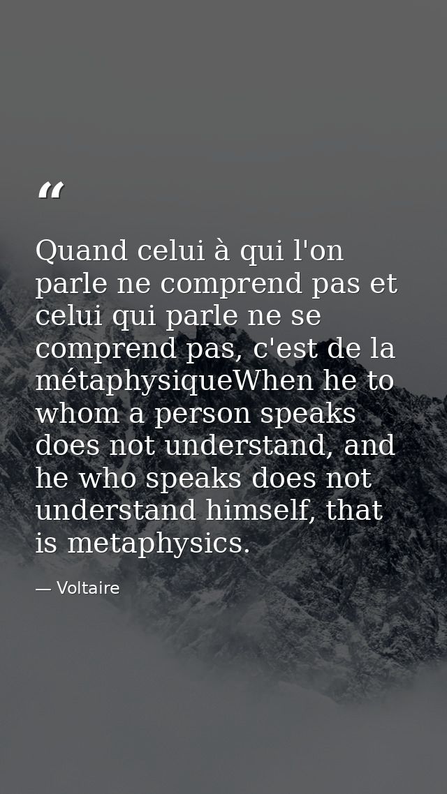 Quand celui à qui l'on parle ne comprend pas et celui qui parle ne se comprend pas, c'est de la métaphysiqueWhen he to w — Voltaire