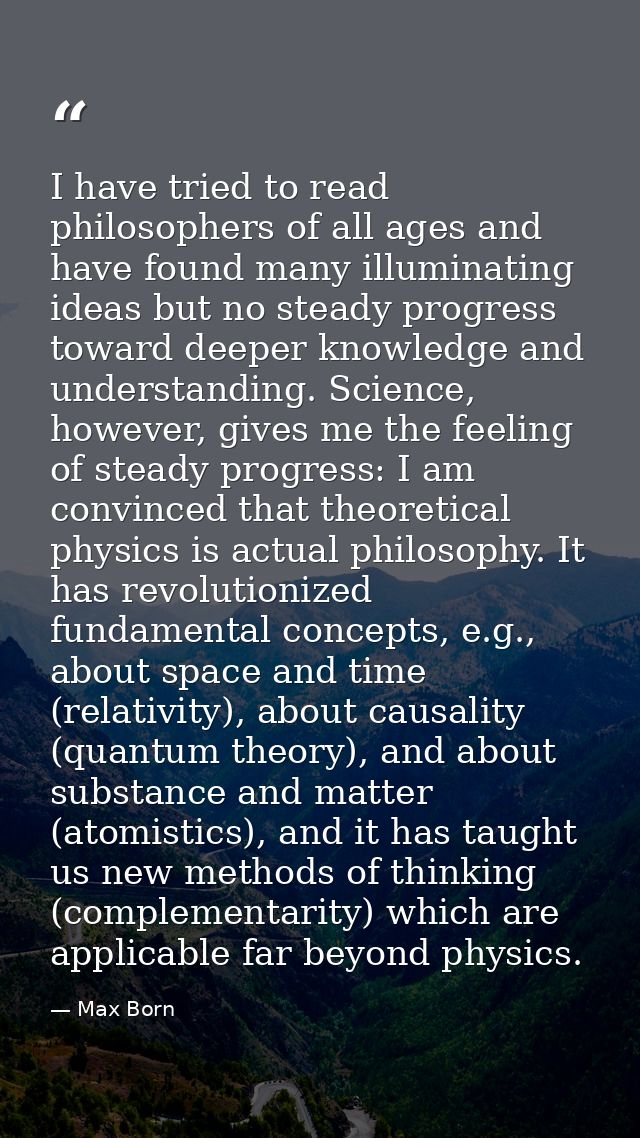 I have tried to read philosophers of all ages and have found many illuminating ideas but no steady progress toward deepe — Max Born