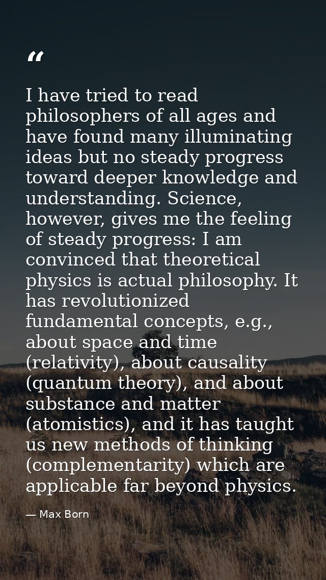 I have tried to read philosophers of all ages and have found many illuminating ideas but no steady progress toward deepe — Max Born