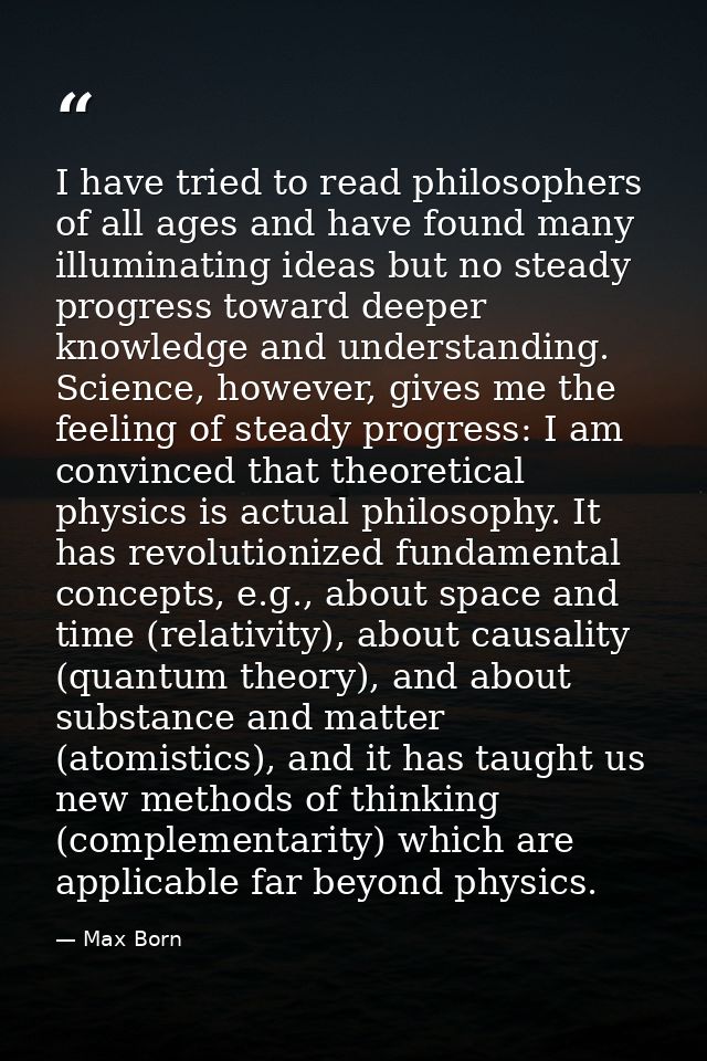 I have tried to read philosophers of all ages and have found many illuminating ideas but no steady progress toward deepe — Max Born
