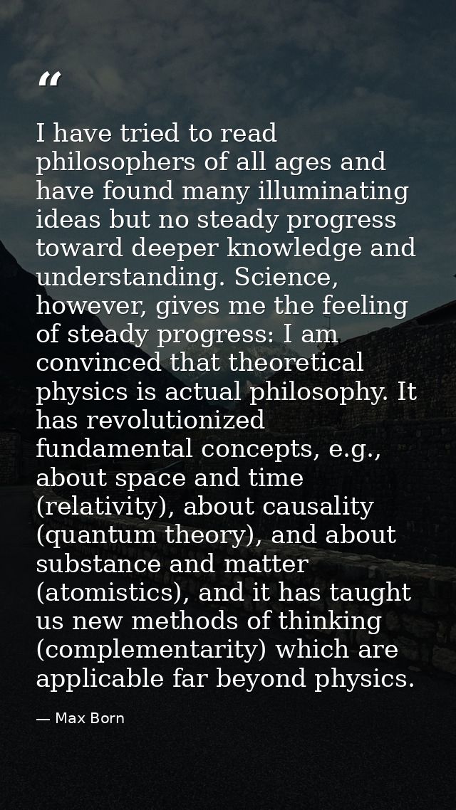 I have tried to read philosophers of all ages and have found many illuminating ideas but no steady progress toward deepe — Max Born