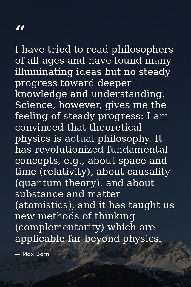 I have tried to read philosophers of all ages and have found many illuminating ideas but no steady progress toward deepe — Max Born