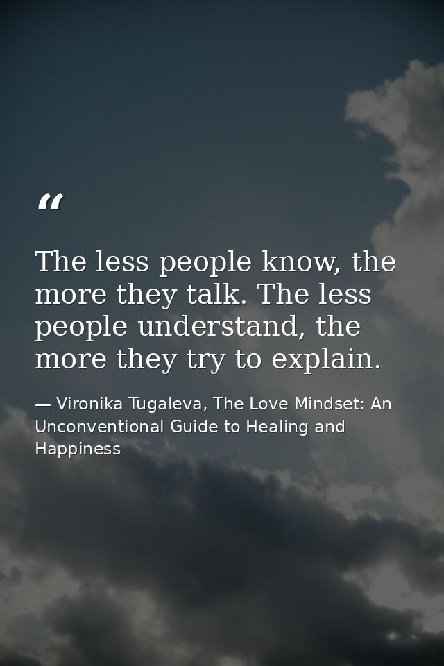 The less people know, the more they talk. The less people understand, the more they try to explain. — Vironika Tugaleva, The Love Mindset: An Unconventional Guide to Healing and Happiness