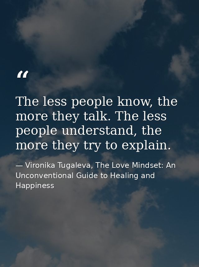 The less people know, the more they talk. The less people understand, the more they try to explain. — Vironika Tugaleva, The Love Mindset: An Unconventional Guide to Healing and Happiness