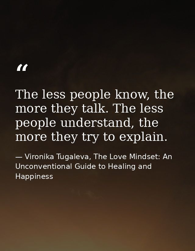 The less people know, the more they talk. The less people understand, the more they try to explain. — Vironika Tugaleva, The Love Mindset: An Unconventional Guide to Healing and Happiness