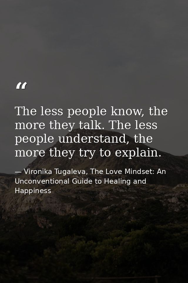 The less people know, the more they talk. The less people understand, the more they try to explain. — Vironika Tugaleva, The Love Mindset: An Unconventional Guide to Healing and Happiness