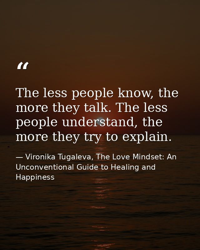 The less people know, the more they talk. The less people understand, the more they try to explain. — Vironika Tugaleva, The Love Mindset: An Unconventional Guide to Healing and Happiness