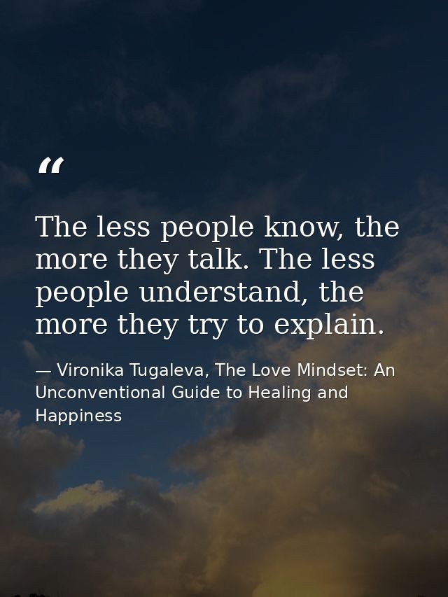 The less people know, the more they talk. The less people understand, the more they try to explain. — Vironika Tugaleva, The Love Mindset: An Unconventional Guide to Healing and Happiness