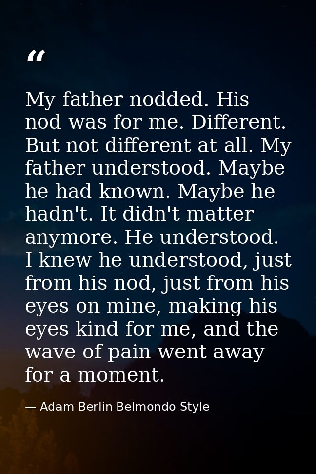 My father nodded. His nod was for me. Different. But not different at all. My father understood. Maybe he had known. May — Adam Berlin Belmondo Style